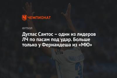 Дуглас Сантос – один из лидеров ЛЧ по пасам под удар. Больше только у Фернандеша из «МЮ» - championat.com - Санкт-Петербург