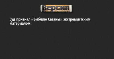 Суд признал «Библию Сатаны» экстремистским материалом - neva.versia.ru - Санкт-Петербург