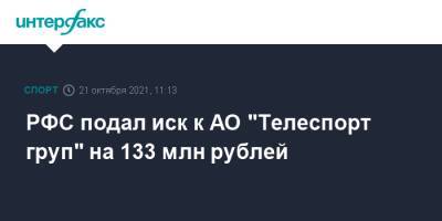 РФС подал иск к АО "Телеспорт груп" на 133 млн рублей - sport-interfax.ru - Москва - Россия
