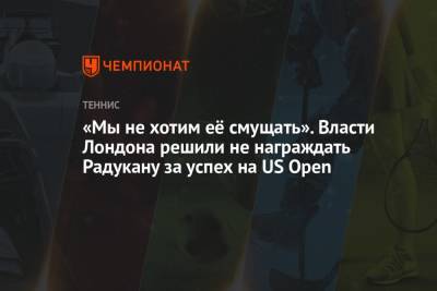 Эмма Радукану - «Мы не хотим её смущать». Власти Лондона решили не награждать Радукану за успех на US Open - championat.com - США - Лондон