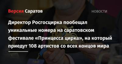 Сергей Беляков - Директор Росгосцирка пообещал уникальные номера на саратовском фестивале «Принцесса цирка», на который приедут 108 артистов со всех концов мира - nversia.ru - Россия - Грузия - Саратов - Венгрия