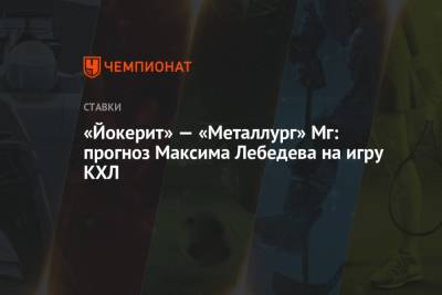 Максим Лебедев - «Йокерит» — «Металлург» Мг: прогноз Максима Лебедева на игру КХЛ - championat.com - Финляндия