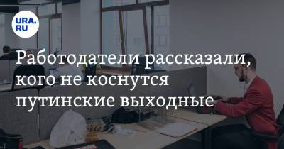 Работодатели рассказали, кого не коснутся путинские выходные - ura.news - Россия