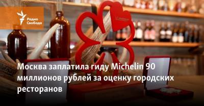Москва заплатила гиду Michelin 90 миллионов рублей за оценку городских ресторанов - svoboda.org - Москва