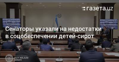 Сенаторы указали на недостатки в соцобеспечении детей-сирот - gazeta.uz - Узбекистан