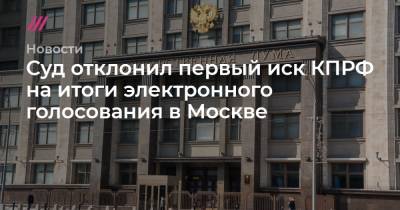 Иван Мельников - Суд отклонил первый иск КПРФ на итоги электронного голосования в Москве - tvrain.ru - Москва - Россия