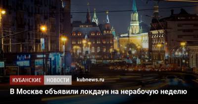 Сергей Собянин - В Москве объявили локдаун на нерабочую неделю - kubnews.ru - Москва - Россия