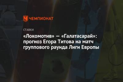 Егор Титов - «Локомотив» — «Галатасарай»: прогноз Егора Титова на матч группового раунда Лиги Европы - championat.com - Москва - Россия - Казань