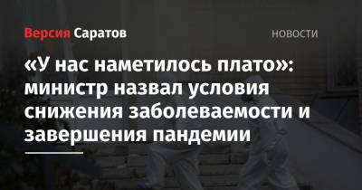 Олег Костин - «У нас наметилось плато»: министр назвал условия снижения заболеваемости и завершения пандемии - nversia.ru - Саратовская обл.