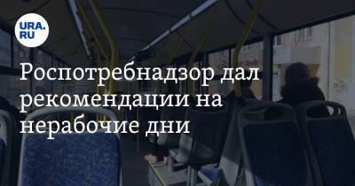 Роспотребнадзор дал рекомендации на нерабочие дни - ura.news