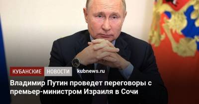 Владимир Путин - Нафтали Беннет - Владимир Путин проведет переговоры с премьер-министром Израиля в Сочи - kubnews.ru - Россия - Сочи - Краснодарский край - Израиль - Иран