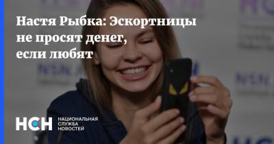 Настя Рыбка: Эскортницы не просят денег, если любят - nsn.fm