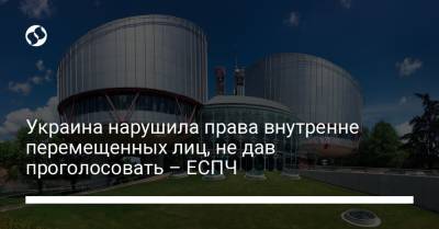 Украина нарушила права внутренне перемещенных лиц, не дав проголосовать – ЕСПЧ - liga.net - Россия - Украина - Киев - Крым - Донецк