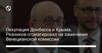 Алексей Резников - Оккупация Донбасса и Крыма. Резников отреагировал на замечания Венецианской комиссии - liga.net - Россия - Украина - Крым