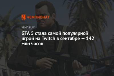GTA 5 стала самой популярной игрой на Twitch в сентябре — 142 млн часов - championat.com