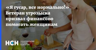 «Я гусар, все нормально!» Ветеран угрозыска призвал финансово помогать женщинам - nsn.fm - Россия