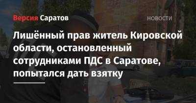 Лишённый прав житель Кировской области, остановленный сотрудниками ПДС в Саратове, попытался дать взятку - nversia.ru - Россия - Саратовская обл. - Саратов - Кировская обл. - Светлый