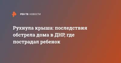 Рухнула крыша: последствия обстрела дома в ДНР, где пострадал ребенок - ren.tv - ДНР - Донецк - Донбасс - Обстрелы
