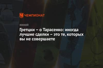 Владимир Тарасенко - Уэйн Гретцки - Гретцки – о Тарасенко: иногда лучшие сделки – это те, которых вы не совершаете - championat.com