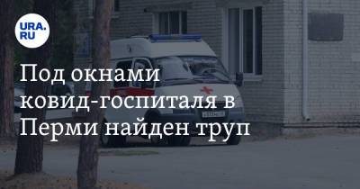 Под окнами ковид-госпиталя в Перми найден труп - ura.news - Пермь - Пермский край