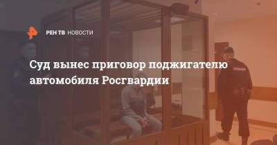 Алексей Навальный - Суд вынес приговор поджигателю автомобиля Росгвардии - ren.tv - Москва