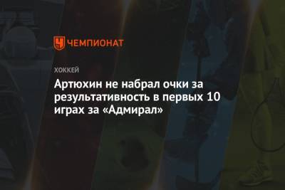 Артюхин не набрал очки за результативность в первых 10 играх за «Адмирал» - championat.com - Москва - Россия - Хабаровск - Владивосток