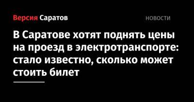 В Саратове хотят поднять цены на проезд в электротранспорте: стало известно, сколько может стоить билет - nversia.ru - Саратов