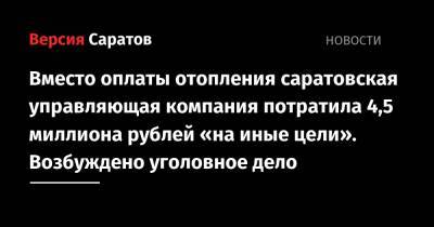 Вместо оплаты отопления саратовская управляющая компания потратила 4,5 миллиона рублей «на иные цели». Возбуждено уголовное дело - nversia.ru - Саратов