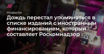 Дождь перестал упоминаться в списке изданий с иностранным финансированием, который составляет Роскомнадзор - tvrain.ru - Россия