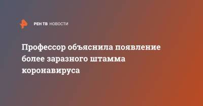 Ирина Шестакова - Профессор объяснила появление более заразного штамма коронавируса - ren.tv - Россия