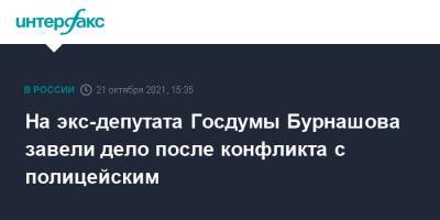 Алексей Бурнашов - На экс-депутата Госдумы Бурнашова завели дело после конфликта с полицейским - interfax.ru - Москва - Россия - Пермь