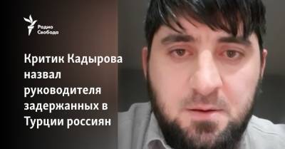 Критик Кадырова назвал руководителя арестованных в Турции россиян - svoboda.org - Украина - Узбекистан - Турция - респ. Чечня