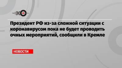 Владимир Путин - Дмитрий Песков - Президент РФ из-за сложной ситуации с коронавирусом пока не будет проводить очных мероприятий, сообщили в Кремле - echo.msk.ru - Россия