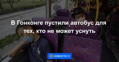 В Гонконге пустили автобус для тех, кто не может уснуть - news.mail.ru - Гонконг