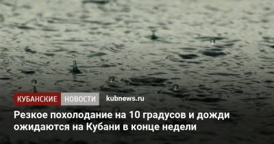 Резкое похолодание на 10 градусов и дожди ожидаются на Кубани в конце недели - kubnews.ru - Краснодарский край