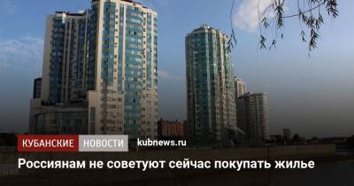 Марк Гойхман - Россиянам не советуют сейчас покупать жилье - kubnews.ru - Россия