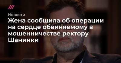 Марина Ракова - Сергей Зуев - Жена сообщила об операции на сердце обвиняемому в мошенничестве ректору Шанинки - tvrain.ru