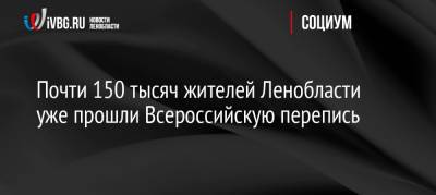 Почти 150 тысяч жителей Ленобласти уже прошли Всероссийскую перепись - ivbg.ru - Россия - Украина - Ленинградская обл.
