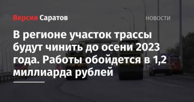 В регионе участок трассы будут чинить до осени 2023 года. Работы обойдется в 1,2 миллиарда рублей - nversia.ru - Саратовская обл. - Волгоград - Самара