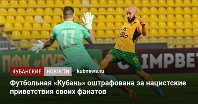 Футбольная «Кубань» наказана за нацистские приветствия своих фанатов - kubnews.ru - Камаз