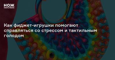 Как фиджет-игрушки помогают справляться со стрессом и тактильным голодом - skuke.net