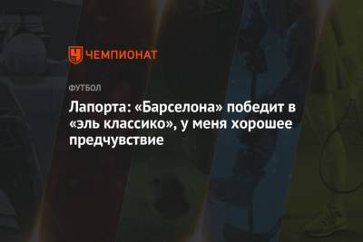 Жоан Лапорт - Лапорта: «Барселона» победит в «эль классико», у меня хорошее предчувствие - championat.com - Мадрид