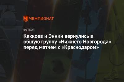 Александр Кержаков - Каккоев и Эннин вернулись в общую группу «Нижнего Новгорода» перед матчем с «Краснодаром» - championat.com - Краснодар - Нижний Новгород