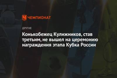 Павел Кулижников - Виктор Муштаков - Конькобежец Кулижников, став третьим, не вышел на церемонию награждения этапа Кубка России - championat.com - Россия
