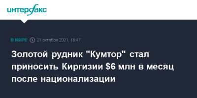 Садыр Жапаров - Золотой рудник "Кумтор" стал приносить казне $6 млн в месяц после национализации - interfax.ru - Москва - Киргизия