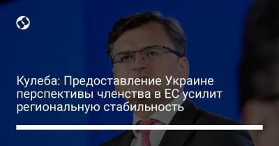 Дмитрий Кулеба - Кулеба: Предоставление Украине перспективы членства в ЕС усилит региональную стабильность - liga.net - Украина - Киев - Молдавия - Грузия
