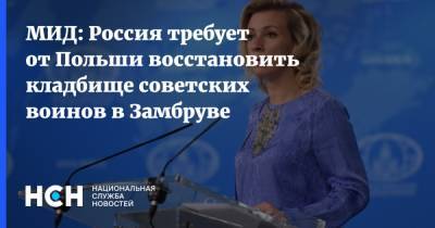 Мария Захарова - МИД: Россия требует от Польши восстановить кладбище советских воинов в Замбруве - nsn.fm - Москва - Россия - Польша - Варшава