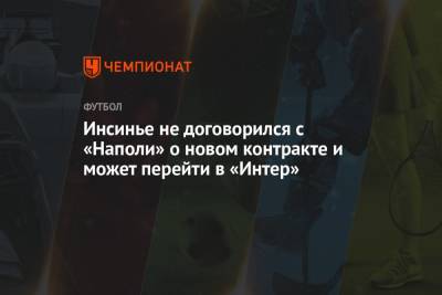 Лоренцо Инсинье - Инсинье не договорился с «Наполи» о новом контракте и может перейти в «Интер» - championat.com
