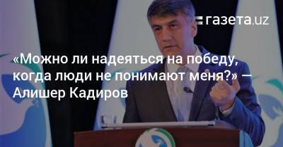 «Можно ли надеяться на победу, когда люди не понимают меня?» — Алишер Кадиров - gazeta.uz - Узбекистан