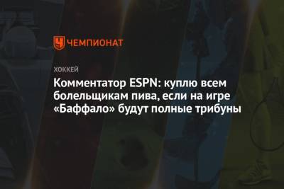 Комментатор ESPN: куплю всем болельщикам пива, если на игре «Баффало» будут полные трибуны - championat.com - Бостон